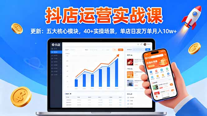 抖店运营实战课-更新：五大核心模块，40+实操场景，单店日发万单月入10w+-网赚项目平台