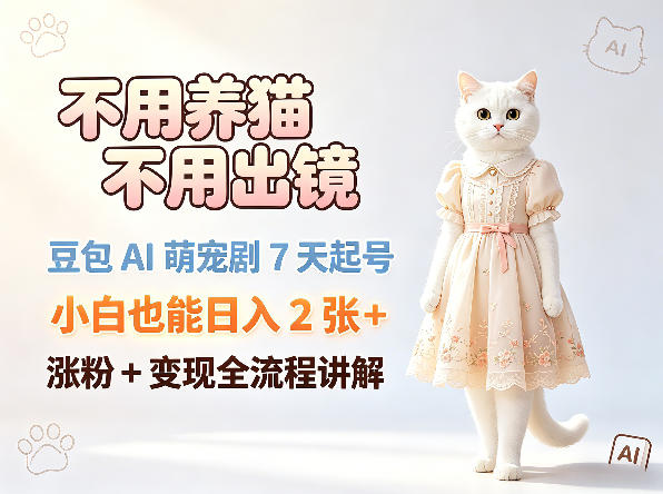 不用养猫不用出镜，豆包AI萌宠剧7天起号，小白也能日入2张+，涨粉+变现全流程讲解-网赚项目平台