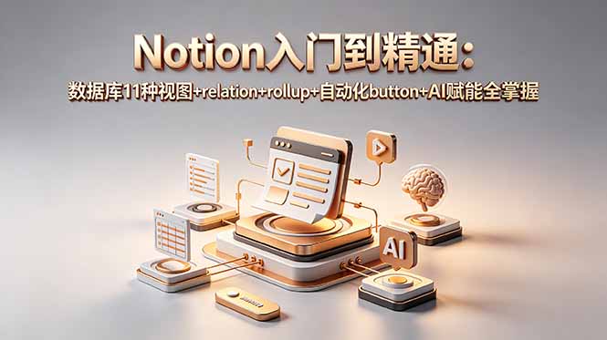 Notion入门到精通:数据库11种视图+relation+rollup+自动化button+AI赋能全掌握-网赚项目平台