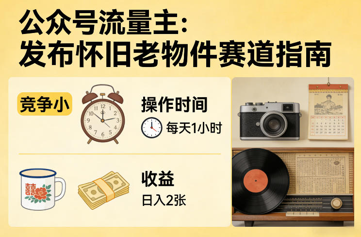公众号流量主之发布怀旧老物件赛道，竞争小，每天操作1小时，日入2张-网赚项目平台