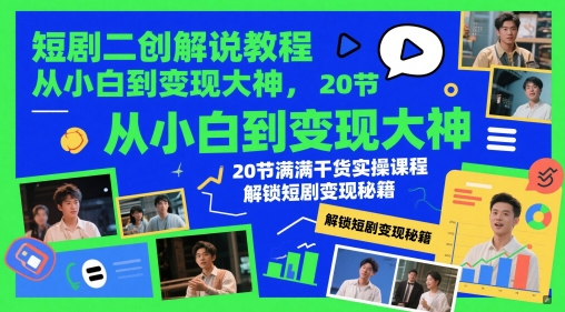 短剧二创解说教程，从小白到变现大神，20节满满干货实操课程，解锁短剧变现秘籍-网赚项目平台