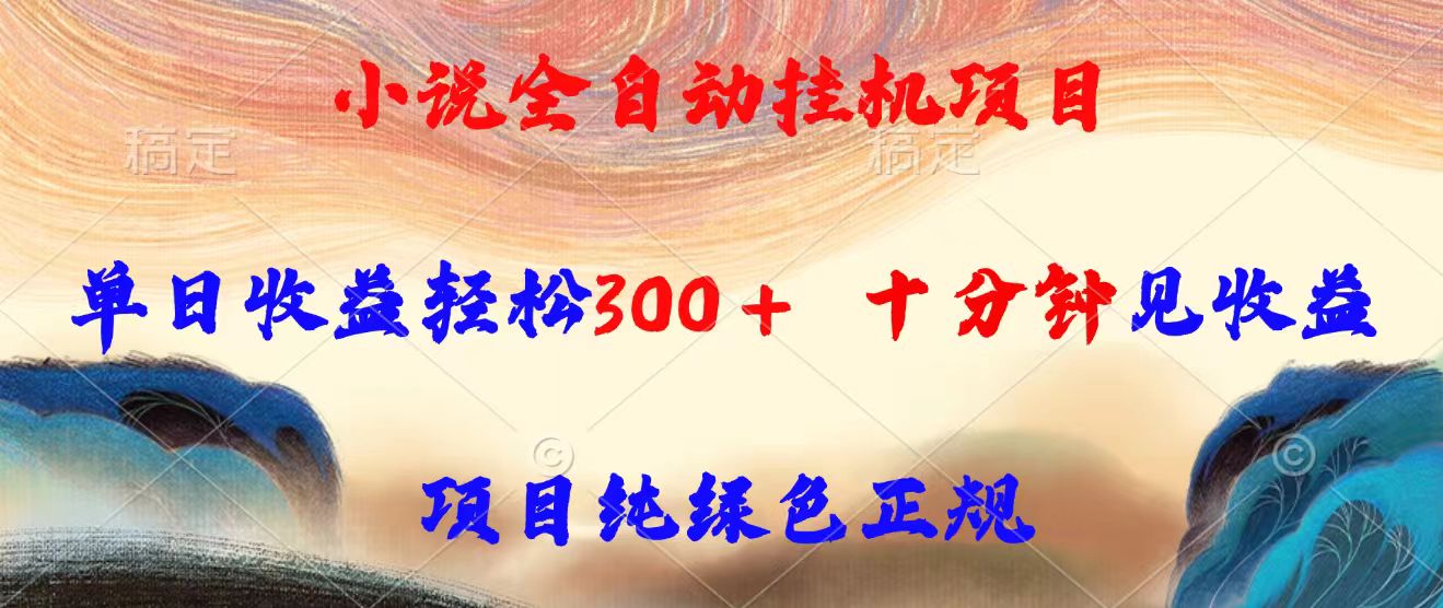 小说全自动挂机项目，单日收益轻松300，十分钟见收益，项目纯绿色正规-网赚项目平台