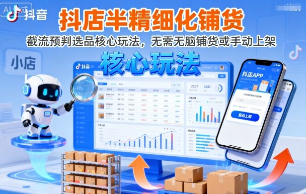 抖店半精细化铺货,截流预判选品核心玩法,无需无脑铺货或手动上架(更新9月)-网赚项目平台