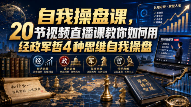 自我操盘课，20节视频直播课教你如何用经政军哲4种思维自我操盘-网赚项目平台