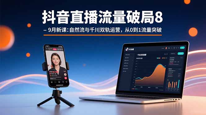 抖音直播流量破局8-9月新课:自然流与千川双轨运营,从0到1流量突破-网赚项目平台