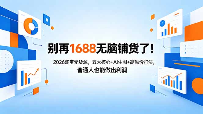 别再1688无脑铺货了！2026淘宝无货源，五大核心+AI生图+高溢价打法，普通人也能做出利润-网赚项目平台