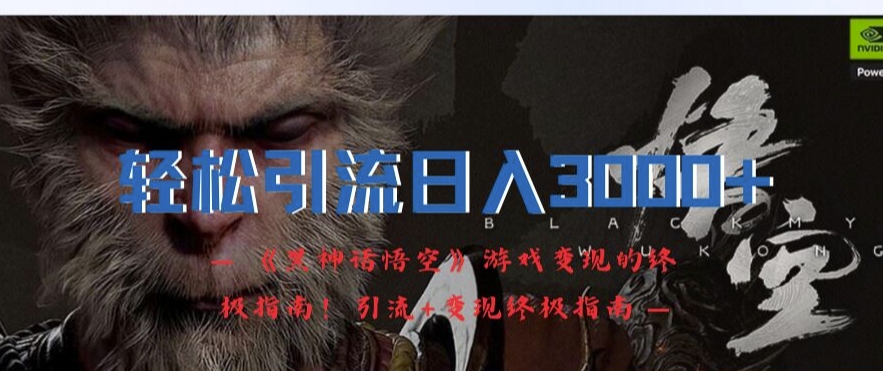 轻松引流日入3k，《黑神话悟空》游戏变现的终极指南!引流+变现终极指南-网赚项目平台