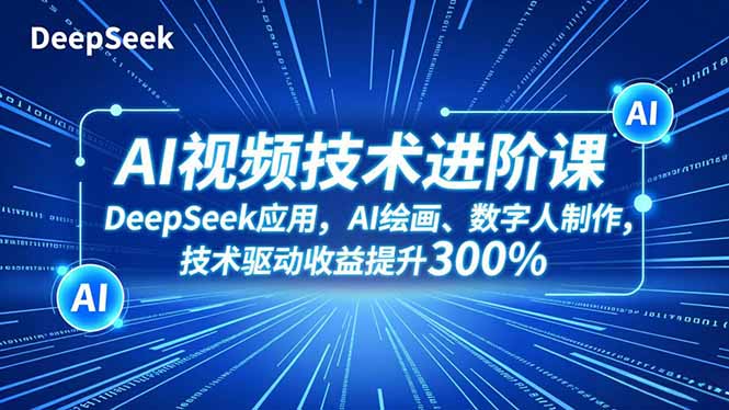 AI视频技术进阶课,DeepSeek应用、AI绘画、数字人制作,技术驱动收益提升300%-网赚项目平台
