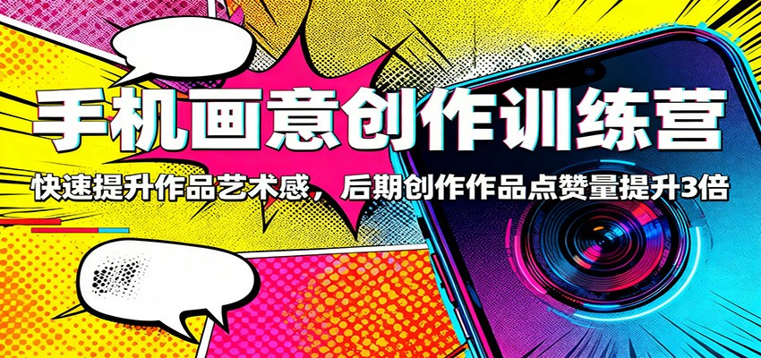 手机画意创作训练营：快速提升作品艺术感，后期创作作品点赞量提升3倍-网赚项目平台
