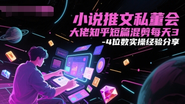 小说推文私董会大佬知乎短篇混剪每天3-4位数实操经验分享-网赚项目平台