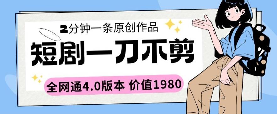 短剧一刀不剪2分钟一条全网通4.0版本价值1980【揭秘】-网赚项目平台