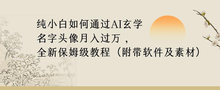 纯小白如何通过AI玄学名字头像，月入过万，高复购高利润，全新保姆级教程【揭秘】-网赚项目平台