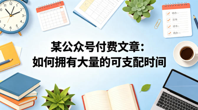 某公众号付费文章：如何拥有大量的可支配时间？-网赚项目平台