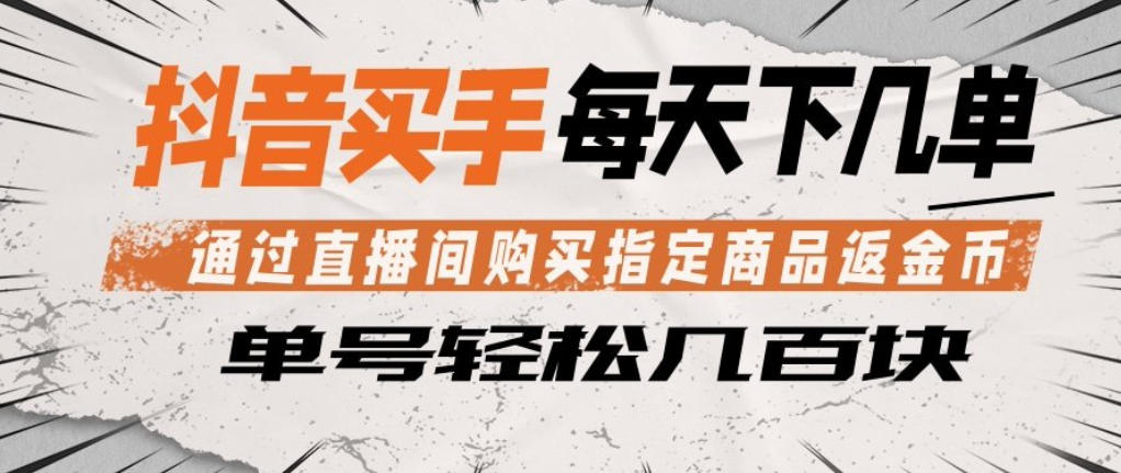 抖音买手通过直播间购买指定商品返金币，每天几单，轻松日入几张【揭秘】-网赚项目平台