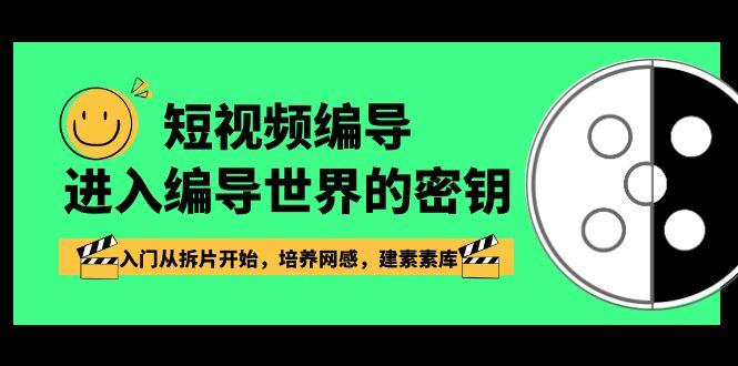 短视频编导，进入编导世界的密钥，入门从拆片开始，培养网感，建素素库-网赚项目平台