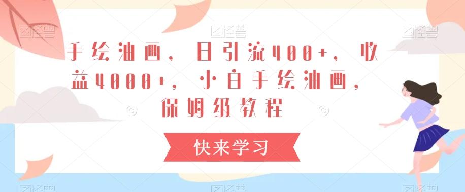 手绘油画，日引流400+，收益4000+，小白手绘油画，保姆级教程【揭秘】-网赚项目平台