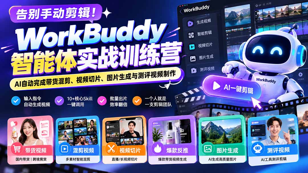 告别手动剪辑！WorkBuddy智能体实战训练营：AI自动完成带货混剪、视频切片、图片生成与测评视频制作-网赚项目平台