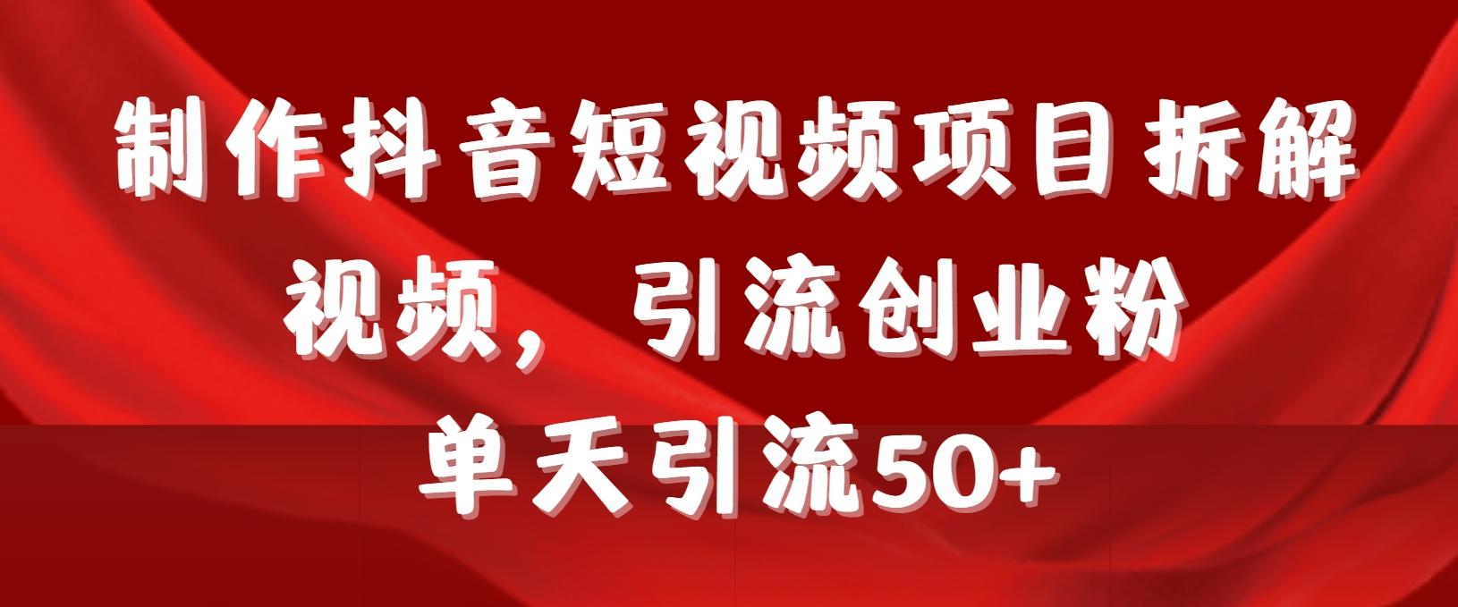 制作抖音短视频项目拆解视频引流创业粉，一天引流50+教程+工具+素材-网赚项目平台