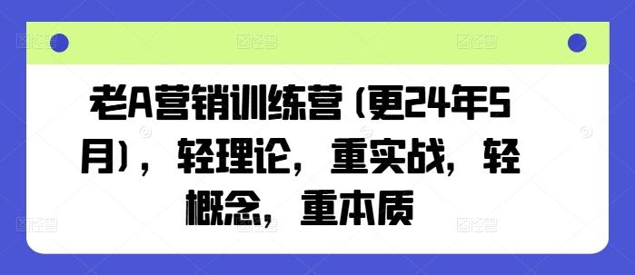 老A营销训练营(更24年6月)，轻理论，重实战，轻概念，重本质-网赚项目平台