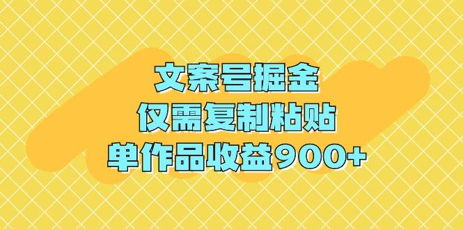 (9397期)文案号掘金，仅需复制粘贴，单作品收益900+-网赚项目平台