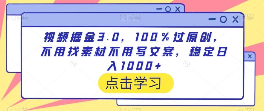 视频掘金3.0，100％过原创，不用找素材不用写文案，稳定日入1000+【揭秘】-网赚项目平台