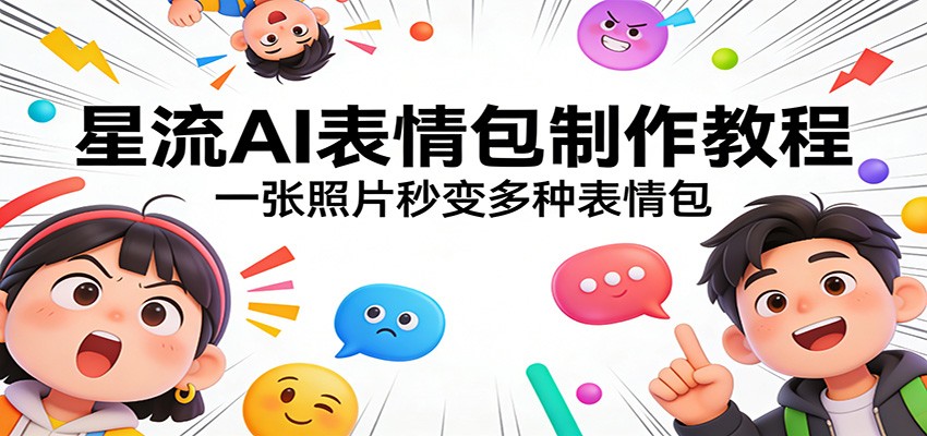 星流AI表情包制作教程：一张照片秒变多种表情包-网赚项目平台