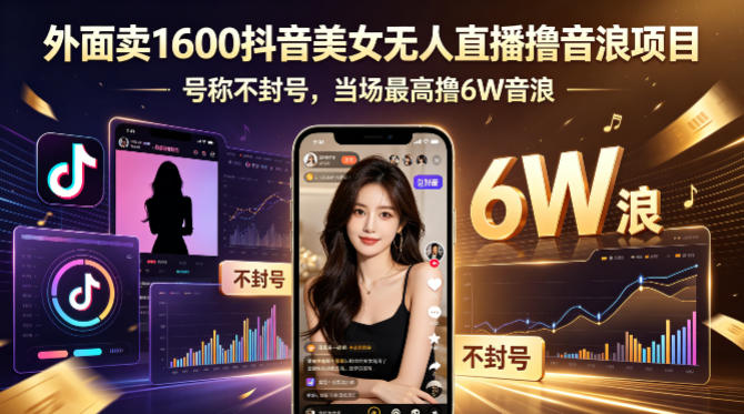 外面卖1600抖音美女无人直播撸音浪项目，号称不封号，当场最高撸6W音浪！【附详细教程】-网赚项目平台