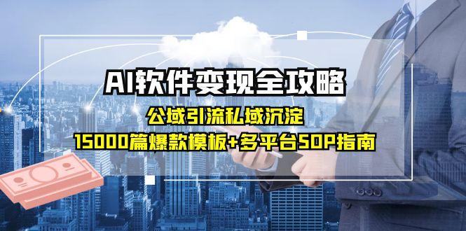 AI软件变现全攻略：公域引流私域沉淀，15000篇爆款模板+多平台SOP指南-网赚项目平台