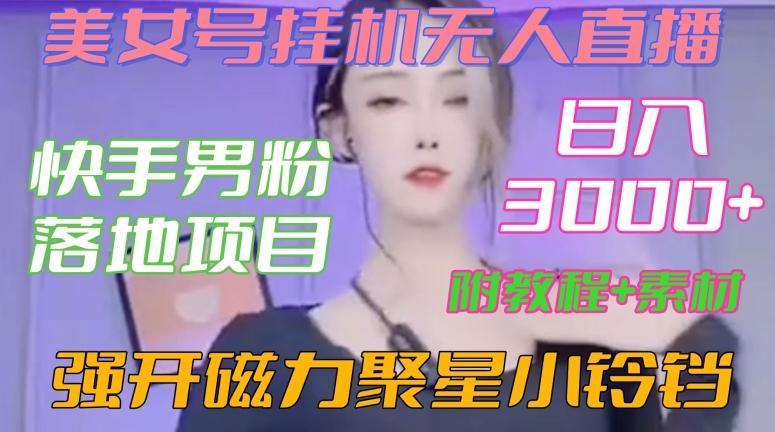 快手男粉落地项目，美女号挂机无人直播，强开磁力聚星小铃铛，日入3000+【附教程和美女素材】【揭秘】-网赚项目平台