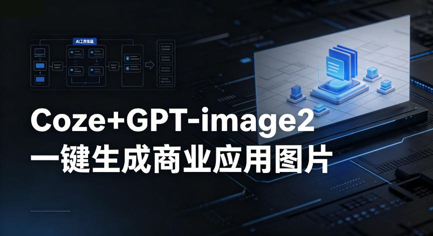 【Coze工作流搭建实操教程】coze+GPT-image2一键生成商业应用图片，全流程保姆级教学-网赚项目平台