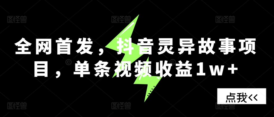 全网首发，抖音灵异故事项目，单条视频收益1w+-网赚项目平台