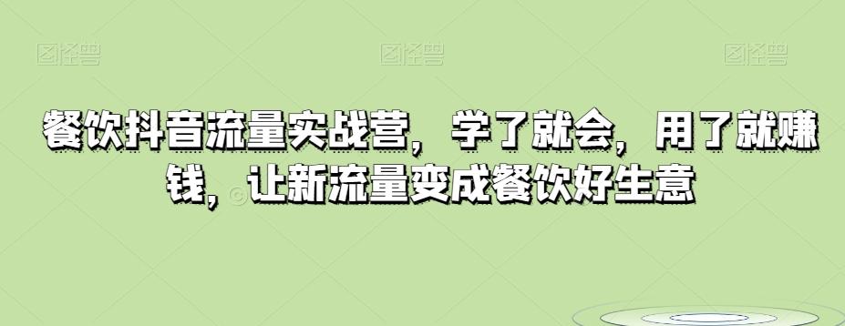餐饮抖音流量实战营，学了就会，用了就赚钱，让新流量变成餐饮好生意-网赚项目平台