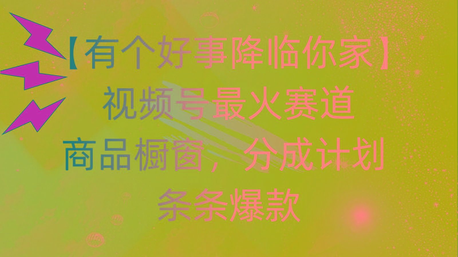 有个好事 降临你家：视频号最火赛道，商品橱窗，分成计划 条条爆款，每…-网赚项目平台