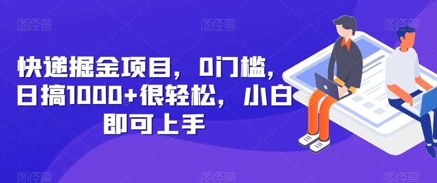快递掘金项目，0门槛，日搞1000+很轻松，小白即可上手-网赚项目平台
