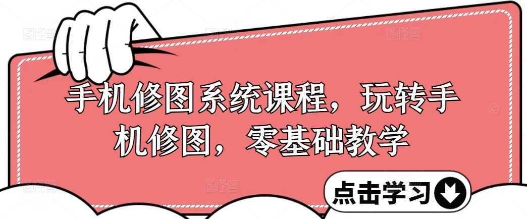 手机修图系统课程，玩转手机修图，零基础教学-网赚项目平台