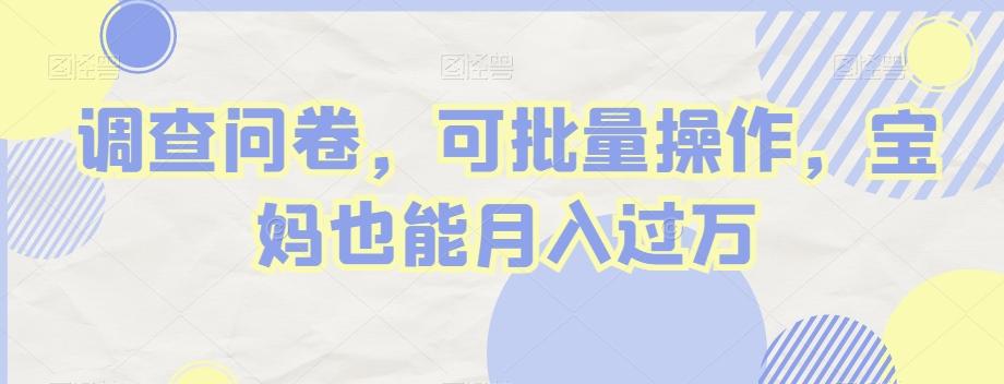 调查问卷，可批量操作，宝妈也能月入过万-网赚项目平台
