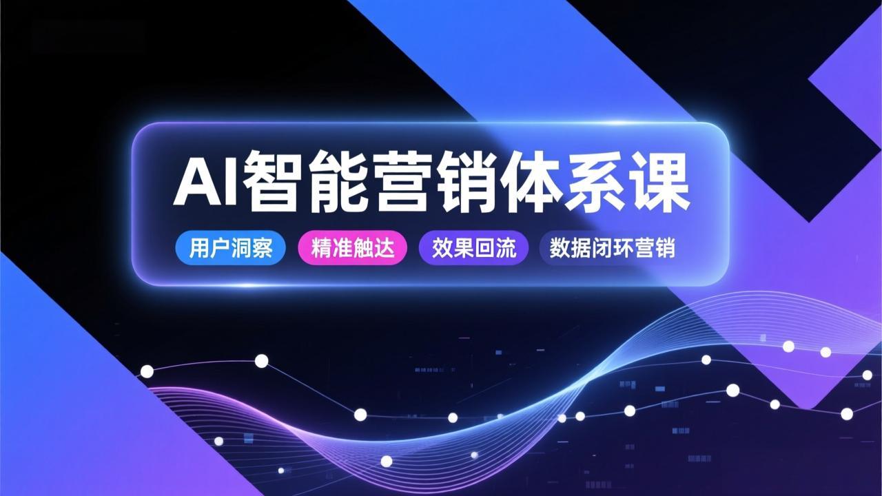 AI智能营销体系课，从用户洞察、精准触达到效果回流的数据闭环营销，提升整体营销效率与转化率-网赚项目平台