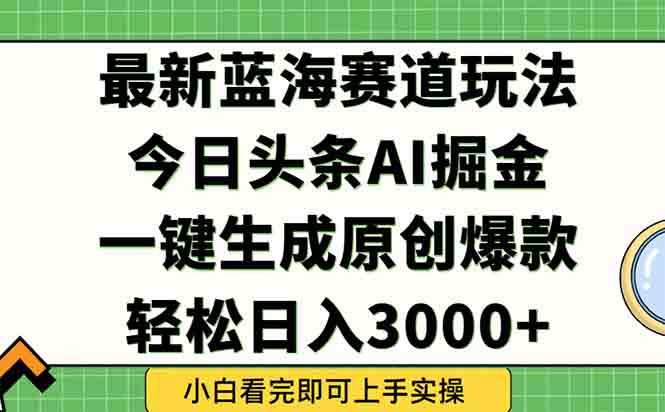 今日头条2025年最新蓝海玩法，一键生成爆款，轻松实现矩阵日入3000+-网赚项目平台