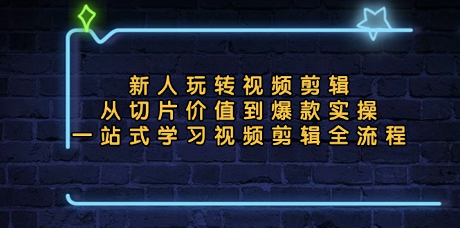 新人玩转视频剪辑：从切片价值到爆款实操，一站式学习视频剪辑全流程-网赚项目平台