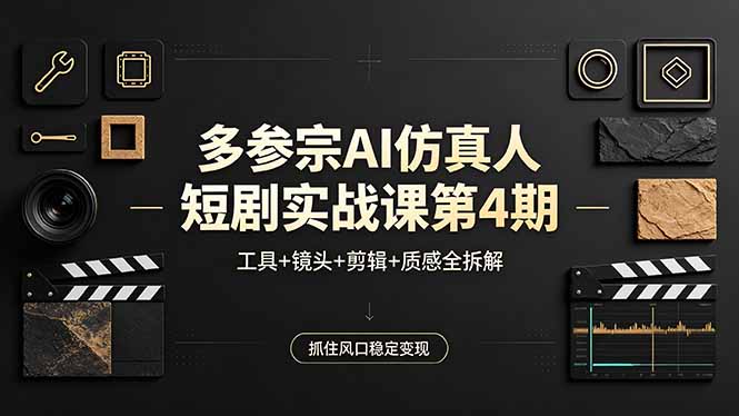 多参宗AI仿真人短剧实战课第4期，工具+镜头+剪辑+质感全拆解，抓住风口稳定变现-网赚项目平台