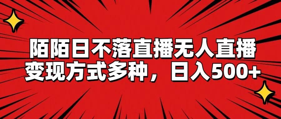 陌陌日不落直播无人直播，变现方式多种，日入500+-网赚项目平台