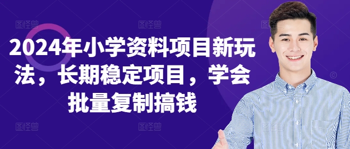 2024年小学资料项目新玩法，长期稳定项目，学会批量复制搞钱-网赚项目平台