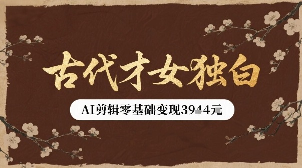 古代才女独白视频新玩法单条视频变现多张，AI剪辑零基础即可上手-网赚项目平台