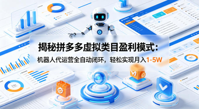 揭秘拼多多虚拟类目盈利模式：机器人代运营全自动闭环，轻松实现月入1-5W-网赚项目平台