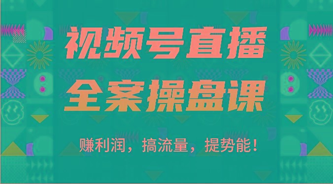 视频号直播全案操盘课：赚利润，搞流量，提势能！(16节课)-网赚项目平台
