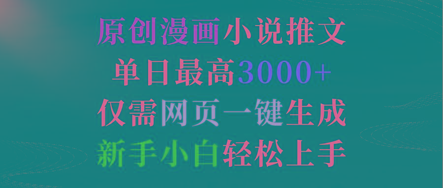 (9407期)原创漫画小说推文，单日最高3000+仅需网页一键生成 新手轻松上手-网赚项目平台