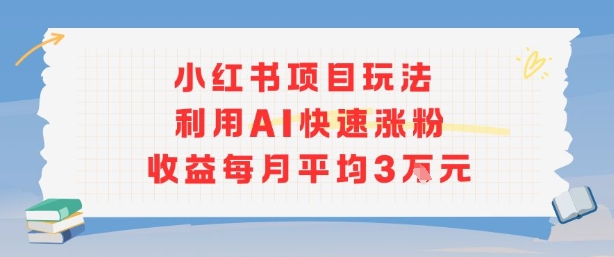 小红书商单项目新玩法，利用AI快速涨粉收益每月平均3W-网赚项目平台
