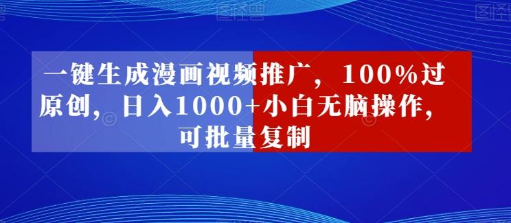 一键生成漫画视频推广，100%过原创，日入1000+小白无脑操作，可批量复制-网赚项目平台