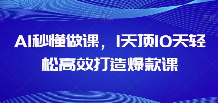AI秒懂做课，1天顶10天轻松高效打造爆款课-网赚项目平台