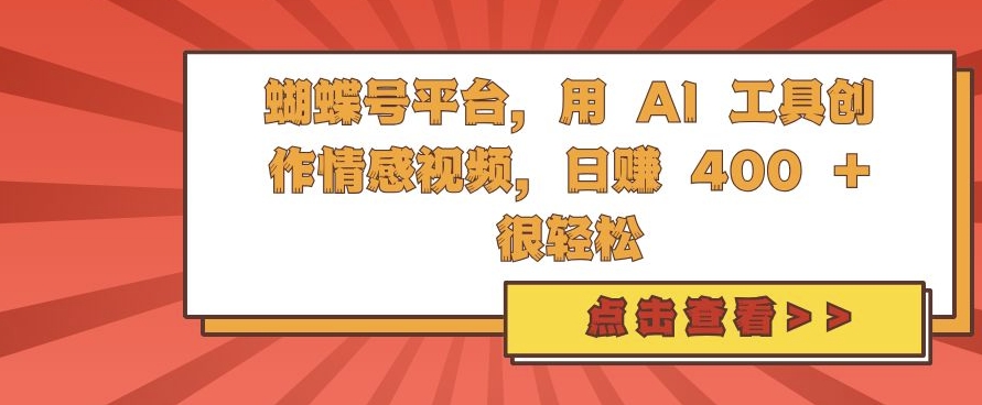 蝴蝶号平台，用 AI 工具创作情感视频，日入4张很轻松【揭秘】-网赚项目平台